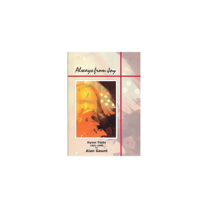 Gaunt, Alan – Always from Joy. Hymn Texts 1991-96